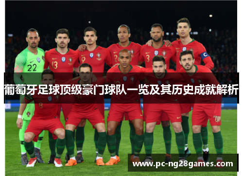 葡萄牙足球顶级豪门球队一览及其历史成就解析 葡萄牙足球顶级豪门球队一览及其历史成就解析