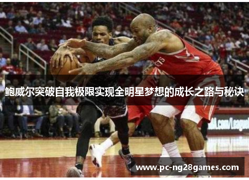 鲍威尔突破自我极限实现全明星梦想的成长之路与秘诀