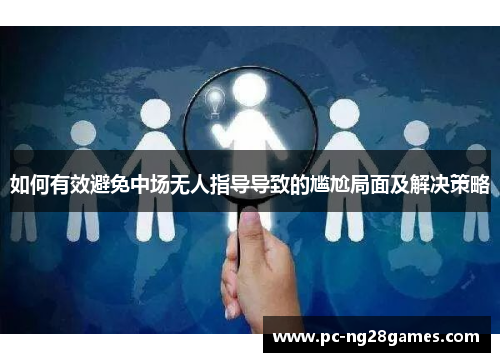 如何有效避免中场无人指导导致的尴尬局面及解决策略