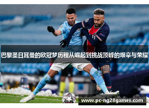 巴黎圣日耳曼的欧冠梦历程从崛起到挑战顶峰的艰辛与荣耀 巴黎圣日耳曼的欧冠梦历程从崛起到挑战顶峰的艰辛与荣耀