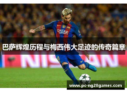 巴萨辉煌历程与梅西伟大足迹的传奇篇章 巴萨辉煌历程与梅西伟大足迹的传奇篇章