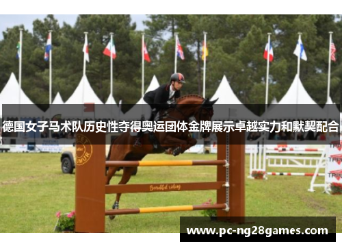 德国女子马术队历史性夺得奥运团体金牌展示卓越实力和默契配合 德国女子马术队历史性夺得奥运团体金牌展示卓越实力和默契配合