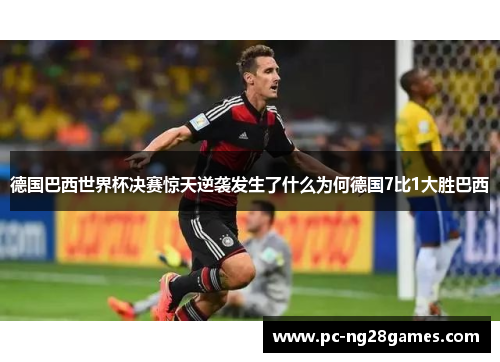 德国巴西世界杯决赛惊天逆袭发生了什么为何德国7比1大胜巴西 德国巴西世界杯决赛惊天逆袭发生了什么为何德国7比1大胜巴西