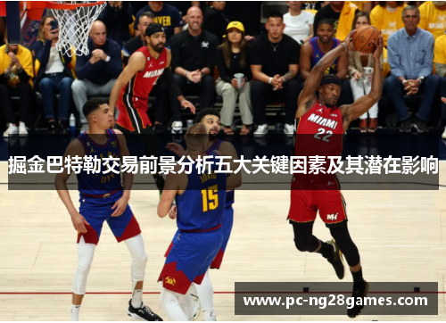 掘金巴特勒交易前景分析五大关键因素及其潜在影响 掘金巴特勒交易前景分析五大关键因素及其潜在影响