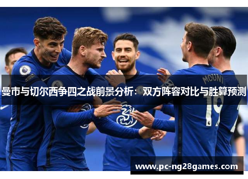 曼市与切尔西争四之战前景分析:双方阵容对比与胜算预测 曼市与切尔西争四之战前景分析:双方阵容对比与胜算预测