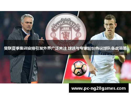 曼联夏季集训安排引发外界广泛关注 球迷与专家纷纷热议球队备战策略 曼联夏季集训安排引发外界广泛关注 球迷与专家纷纷热议球队备战策略