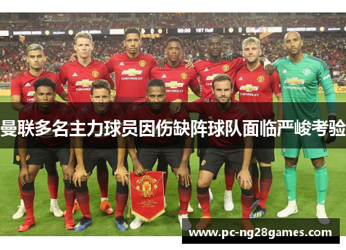 曼联多名主力球员因伤缺阵球队面临严峻考验