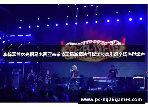 李梓嘉首次亮相马来西亚音乐节现场激情演绎摇滚经典引爆全场热烈掌声 李梓嘉首次亮相马来西亚音乐节现场激情演绎摇滚经典引爆全场热烈掌声