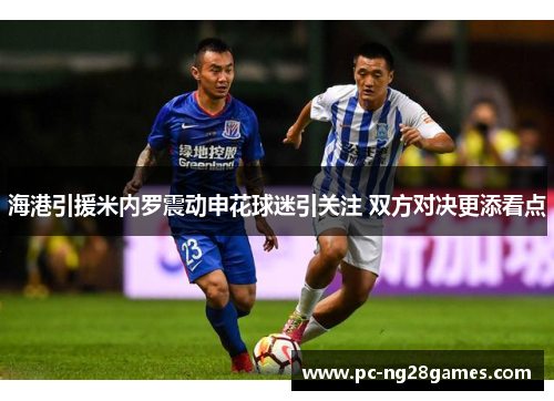 海港引援米内罗震动申花球迷引关注 双方对决更添看点