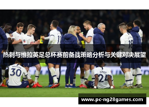 热刺与维拉英足总杯赛前备战策略分析与关键对决展望 热刺与维拉英足总杯赛前备战策略分析与关键对决展望