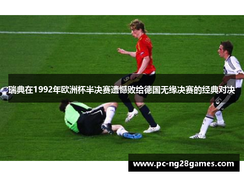 瑞典在1992年欧洲杯半决赛遗憾败给德国无缘决赛的经典对决 瑞典在1992年欧洲杯半决赛遗憾败给德国无缘决赛的经典对决