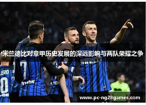 米兰德比对意甲历史发展的深远影响与两队荣耀之争