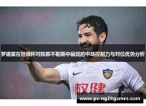 罗德里在世俱杯对阵那不勒斯中展现的中场控制力与对位优势分析