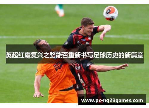 英超红魔复兴之路能否重新书写足球历史的新篇章
