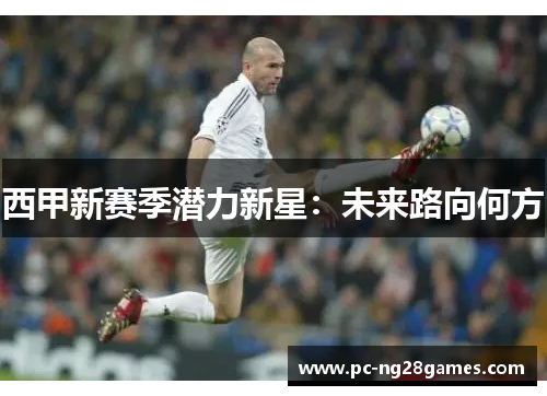 西甲新赛季潜力新星:未来路向何方 西甲新赛季潜力新星:未来路向何方